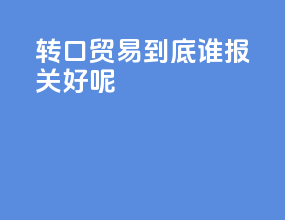 转口贸易到底谁报关好呢