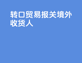 转口贸易报关境外收货人