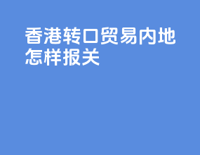 香港转口贸易内地怎样报关