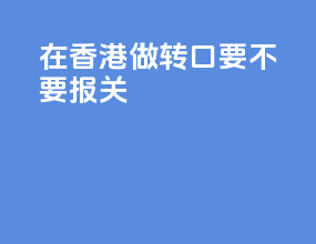 在香港做转口要不要报关