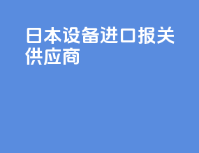 日本设备进口报关供应商