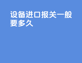 设备进口报关一般要多久