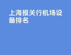 上海报关行机场设备排名