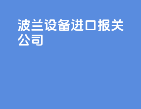 波兰设备进口报关公司
