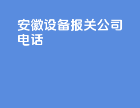 安徽设备报关公司电话