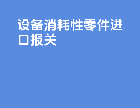 设备消耗性零件进口报关