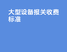 大型设备报关收费标准