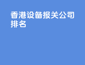 香港设备报关公司排名