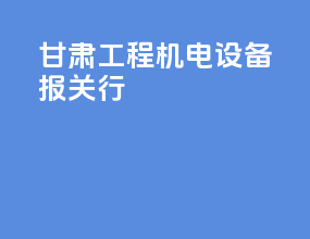甘肃工程机电设备报关行