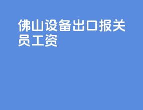 佛山设备出口报关员工资