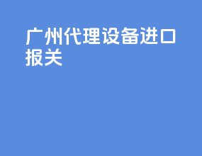 广州代理设备进口报关