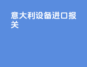 意大利设备进口报关