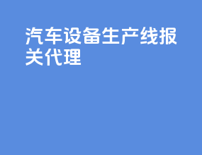 汽车设备生产线报关代理
