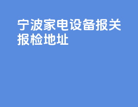宁波家电设备报关报检地址