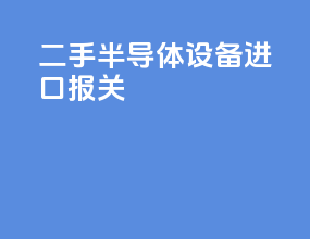 二手半导体设备进口报关