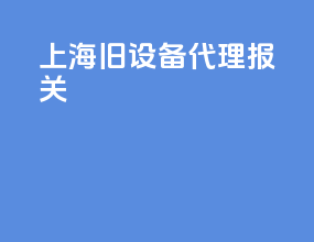 上海旧设备代理报关