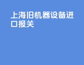 上海旧机器设备进口报关