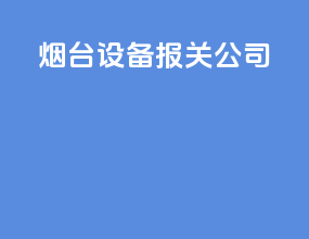烟台设备报关公司