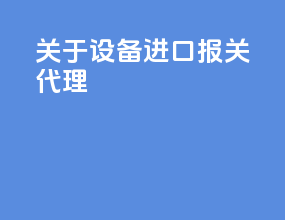 关于设备进口报关代理