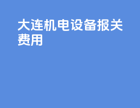 大连机电设备报关费用