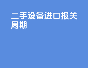 二手设备进口报关周期