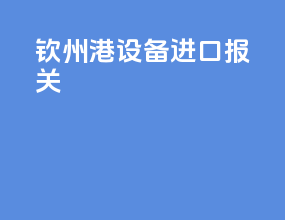 钦州港设备进口报关