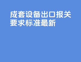 成套设备出口报关要求标准最新