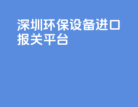 深圳环保设备进口报关平台