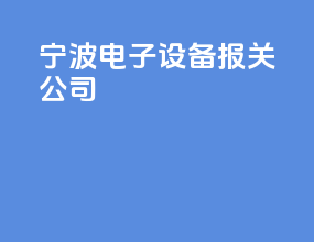 宁波电子设备报关公司