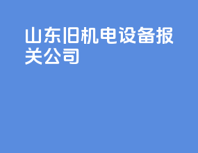 山东旧机电设备报关公司