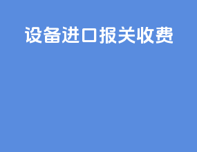 设备进口报关收费