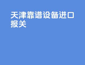 天津靠谱设备进口报关