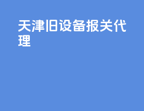 天津旧设备报关代理