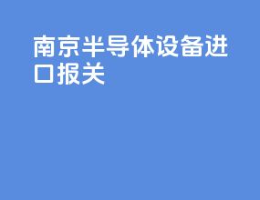 南京半导体设备进口报关