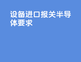 设备进口报关半导体要求