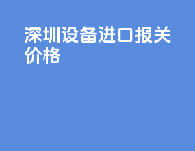 深圳设备进口报关价格