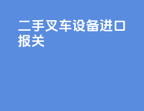 二手叉车设备进口报关