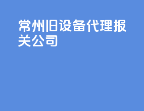 常州旧设备代理报关公司