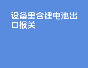 设备里含锂电池出口报关