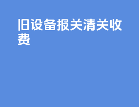 旧设备报关清关收费