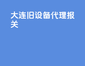 大连旧设备代理报关