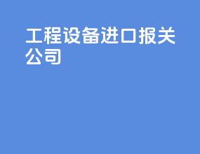 工程设备进口报关公司