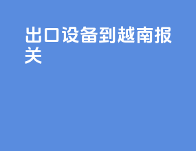 出口设备到越南报关