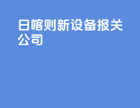 日喀则新设备报关公司