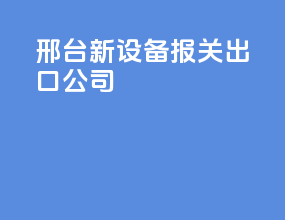 邢台新设备报关出口公司