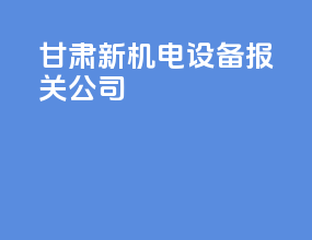 甘肃新机电设备报关公司