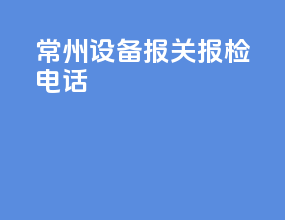 常州设备报关报检电话