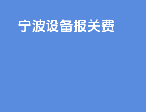 宁波设备报关费