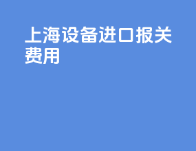 上海设备进口报关费用