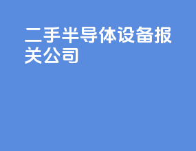 二手半导体设备报关公司